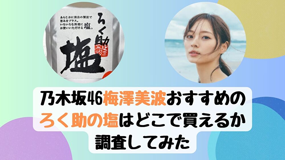 乃木坂46・梅澤美波おすすめのろく助の塩はどこで買えるか調査してみた