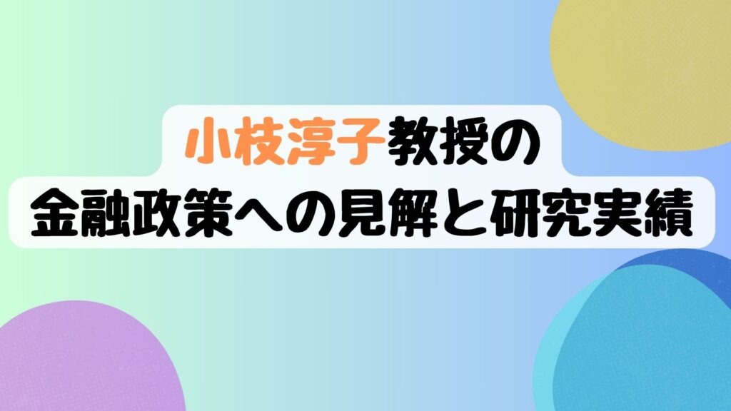 小枝淳子教授の金融政策への見解と研究実績