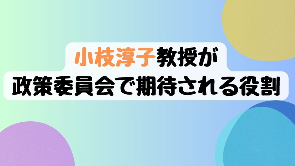 小枝淳子教授が政策委員会で期待される役割