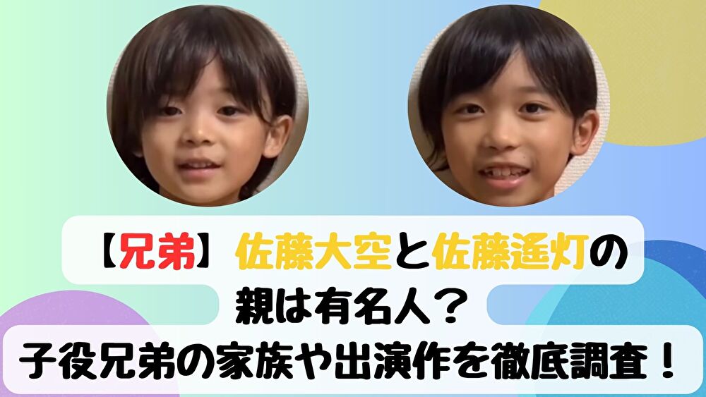 【兄弟】佐藤大空と佐藤遙灯の親は有名人？子役兄弟の家族や出演作を徹底調査！