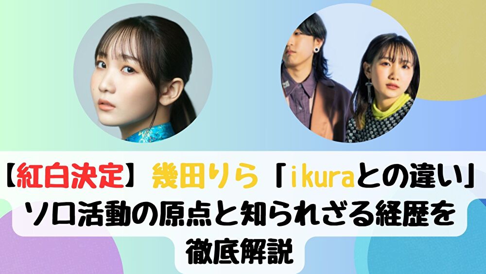 【紅白決定】幾田りら「ikuraとの違い」ソロ活動の原点と知られざる経歴を徹底解説