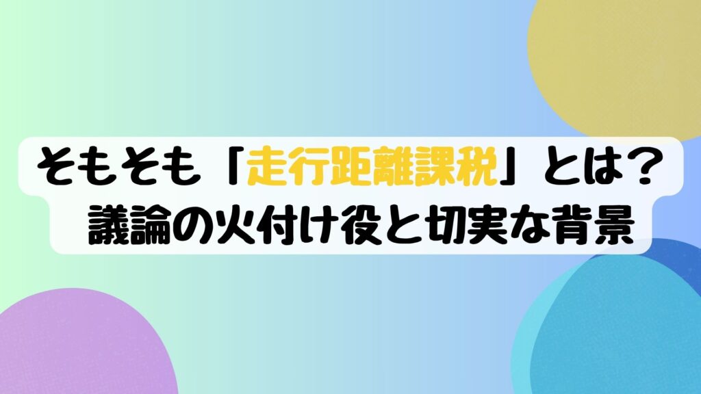 そもそも「走行距離課税」とは？ 議論の火付け役と切実な背景