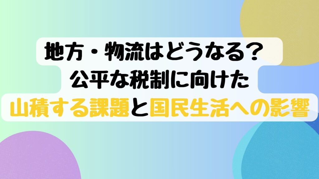 地方・物流はどうなる？ 公平な税制に向けた山積する課題と国民生活への影響