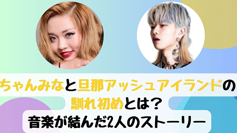 ちゃんみなと旦那アッシュアイランドの馴れ初めとは？音楽が結んだ2人のストーリー