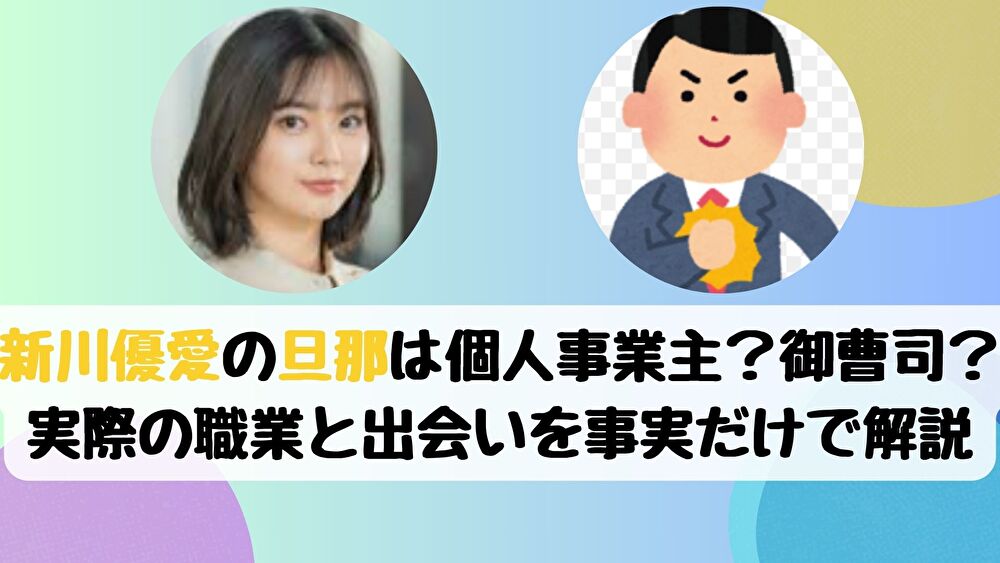 新川優愛の旦那は個人事業主？御曹司？実際の職業と出会いを事実だけで解説